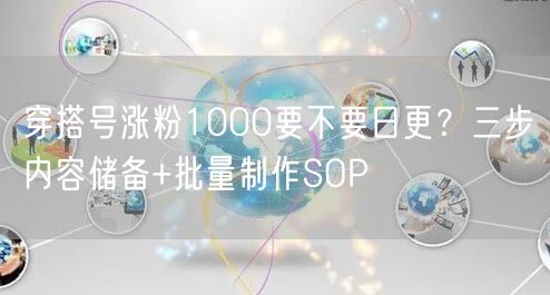穿搭号涨粉1000要不要日更?三步内容储备+批量制作SOP