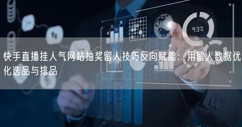 快手直播挂人气网站抽奖留人技巧反向赋能:用留人数据优化选品与排品