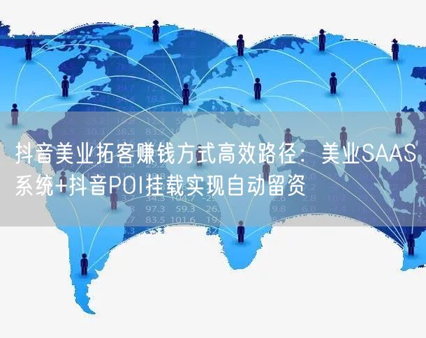 抖音美业拓客赚钱方式高效路径:美业SAAS系统+抖音POI挂载实现自动留资
