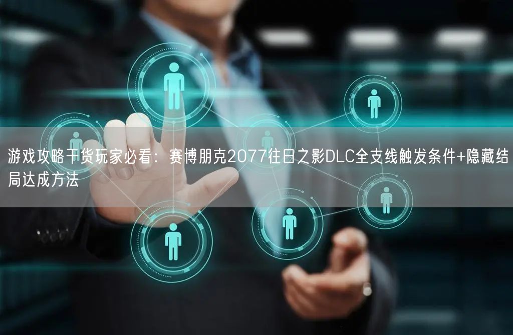 游戏攻略干货玩家必看:赛博朋克2077往日之影DLC全支线触发条件+隐藏结局达成