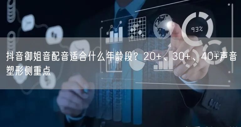 抖音御姐音配音适合什么年龄段?20+、30+、40+声音塑形侧重点