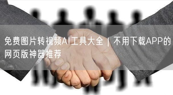 免费图片转视频AI工具大全|不用下载APP的网页版神器推荐