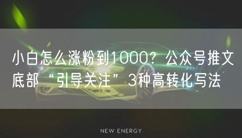 小白怎么涨粉到1000?公众号推文底部“引导关注”3种高转化写法