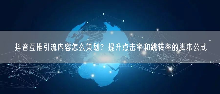 抖音互推引流内容怎么策划?提升点击率和跳转率的脚本公式