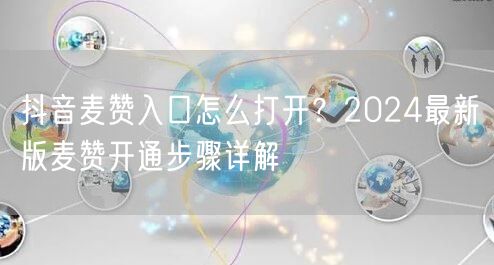 抖音麦赞入口怎么打开?2024最新版麦赞开通步骤详解