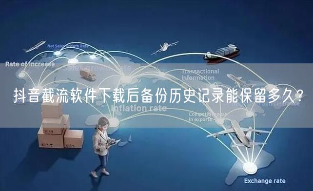 抖音截流软件下载后备份历史记录能保留多久?