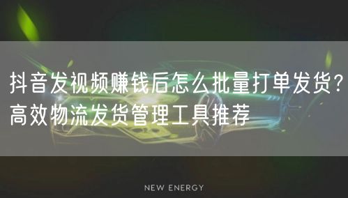 抖音发视频赚钱后怎么批量打单发货?高效物流发货管理工具推荐