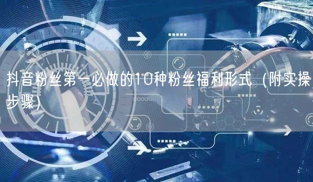 抖音粉丝第一必做的10种粉丝福利形式（附实操步骤）