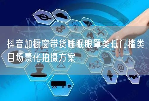 抖音加橱窗带货睡眠眼罩类低门槛类目场景化拍摄方案