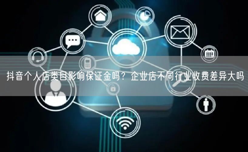 抖音个人店类目影响保证金吗?企业店不同行业收费差异大吗