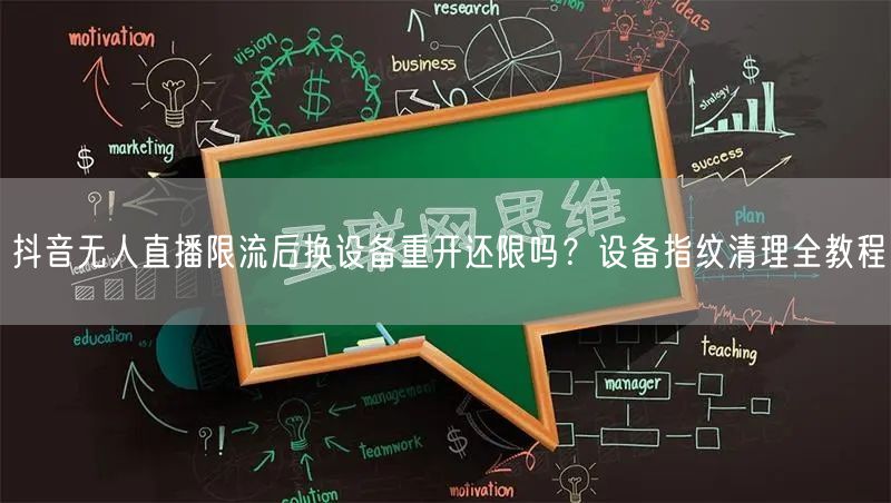 抖音无人直播限流后换设备重开还限吗?设备指纹清理全教程