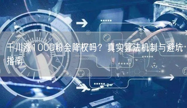 千川涨1000粉会降权吗？真实算法机制与避坑指南
