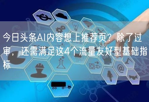 今日头条AI内容想上推荐页?除了过审,还需满足这4个流量友好型基础指标