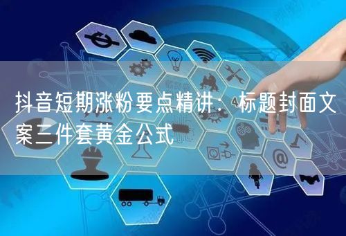 抖音短期涨粉要点精讲:标题封面文案三件套黄金公式
