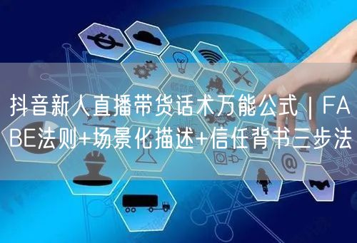抖音新人直播带货话术万能公式|FABE法则+场景化描述+信任背书三步法