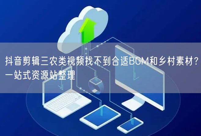 抖音剪辑三农类视频找不到合适BGM和乡村素材?一站式资源站整理