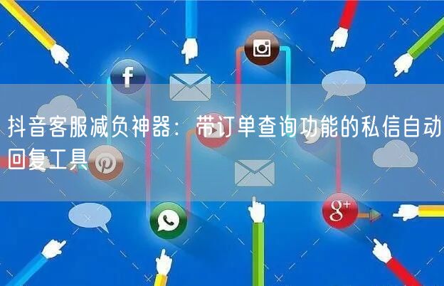 抖音客服减负神器:带订单查询功能的私信自动回复工具