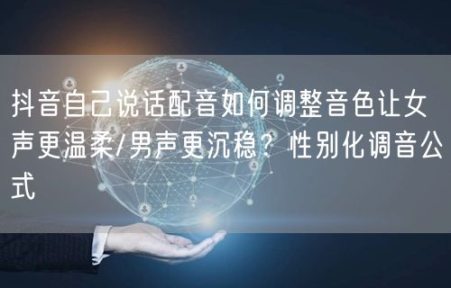 抖音自己说话配音如何调整音色让女声更温柔/男声更沉稳?性别化调音公式