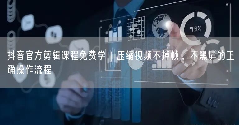 抖音官方剪辑课程免费学|压缩视频不掉帧、不黑屏的正确操作流程