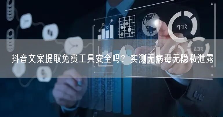 抖音文案提取免费工具安全吗?实测无病毒无隐私泄露