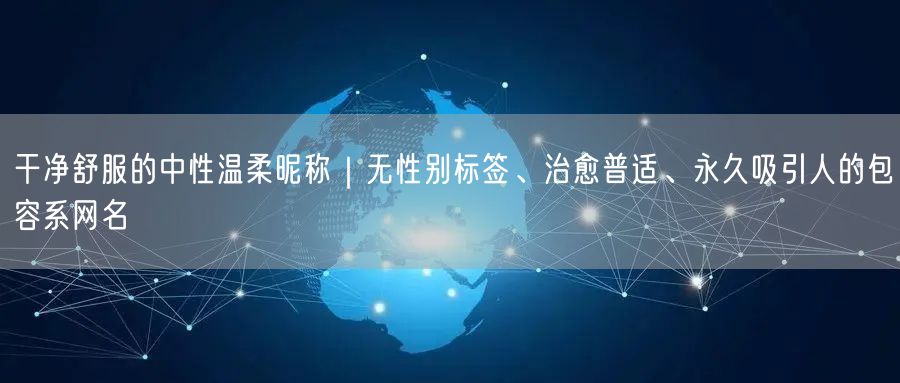 干净舒服的中性温柔昵称｜无性别标签、治愈普适、永久吸引人的包容系网名