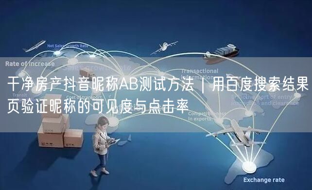 干净房产抖音昵称AB测试方法|用百度搜索结果页验证昵称的可见度与点击率