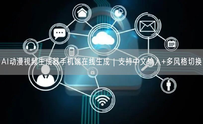 AI动漫视频生成器手机端在线生成|支持中文输入+多风格切换