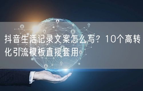 抖音生活记录文案怎么写？10个高转化引流模板直接套用