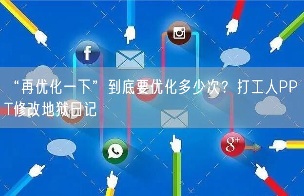 “再优化一下”到底要优化多少次?打工人PPT修改地狱日记