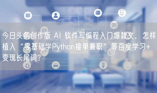 今日头条创作版 AI 软件写编程入门爆款文,怎样植入“零基础学Python接单兼