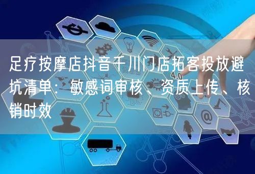 足疗按摩店抖音千川门店拓客投放避坑清单:敏感词审核、资质上传、核销时效