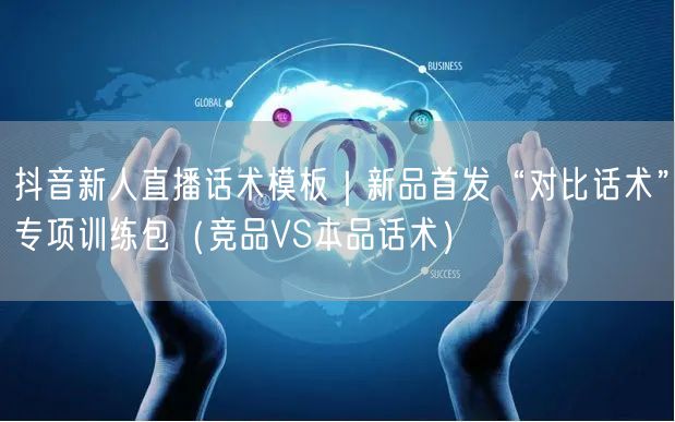 抖音新人直播话术模板|新品首发“对比话术”专项训练包(竞品VS本品话术)