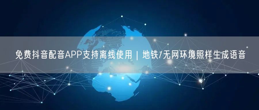 免费抖音配音APP支持离线使用｜地铁/无网环境照样生成语音