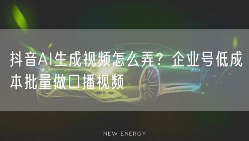 抖音AI生成视频怎么弄？企业号低成本批量做口播视频
