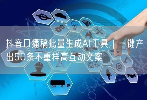 抖音口播稿批量生成AI工具｜一键产出50条不重样高互动文案