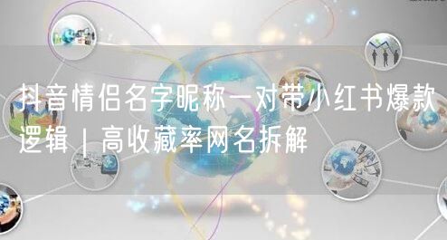 抖音情侣名字昵称一对带小红书爆款逻辑｜高收藏率网名拆解