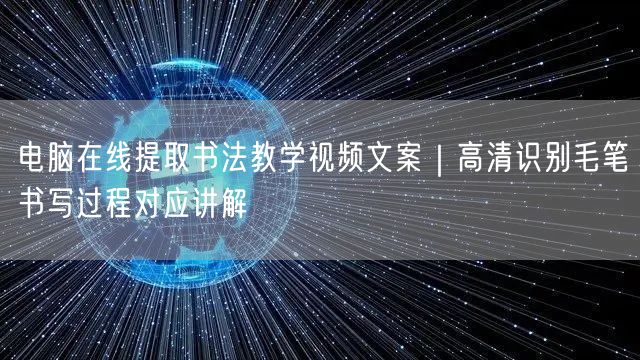 电脑在线提取书法教学视频文案｜高清识别毛笔书写过程对应讲解