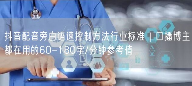 抖音配音旁白语速控制方法行业标准｜口播博主都在用的60-180字/分钟参考值