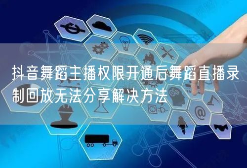 抖音舞蹈主播权限开通后舞蹈直播录制回放无法分享解决方法