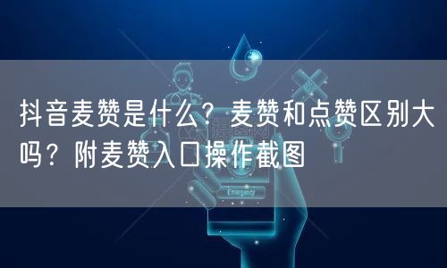抖音麦赞是什么？麦赞和点赞区别大吗？附麦赞入口操作截图