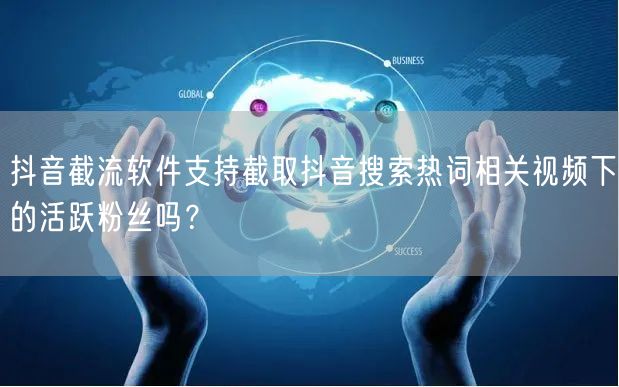 抖音截流软件支持截取抖音搜索热词相关视频下的活跃粉丝吗？