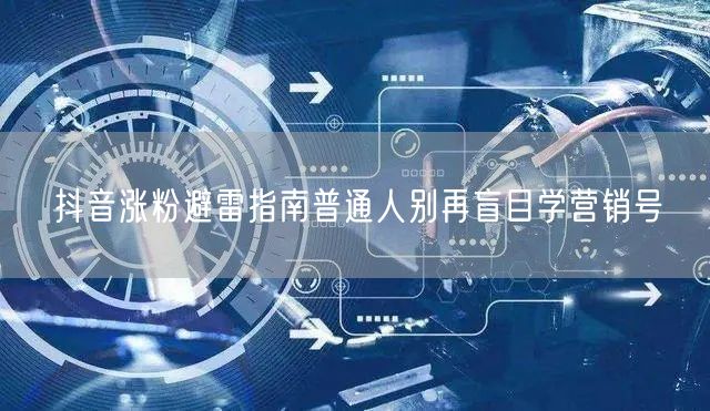 抖音涨粉避雷指南普通人别再盲目学营销号