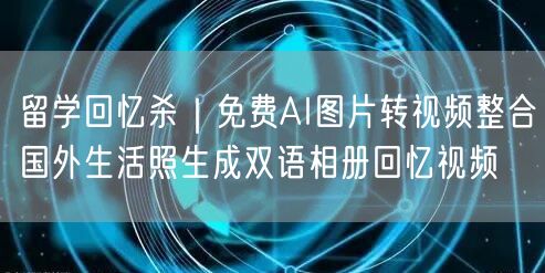 留学回忆杀｜免费AI图片转视频整合国外生活照生成双语相册回忆视频