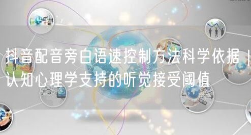 抖音配音旁白语速控制方法科学依据｜认知心理学支持的听觉接受阈值