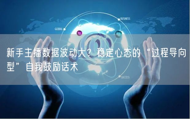 新手主播数据波动大？稳定心态的“过程导向型”自我鼓励话术