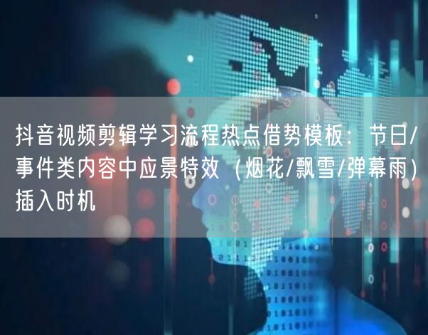 抖音视频剪辑学习流程热点借势模板：节日/事件类内容中应景特效（烟花/飘雪/弹幕雨