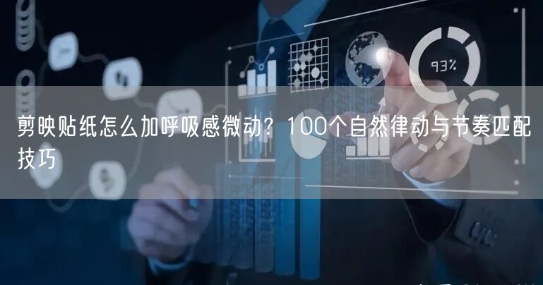 剪映贴纸怎么加呼吸感微动？100个自然律动与节奏匹配技巧