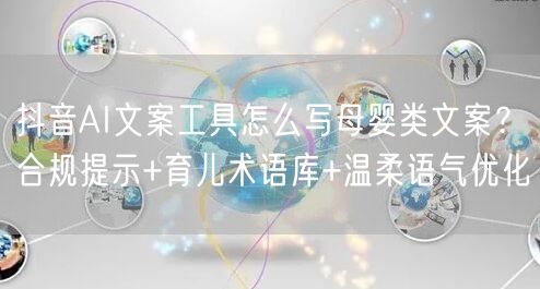 抖音AI文案工具怎么写母婴类文案？合规提示+育儿术语库+温柔语气优化