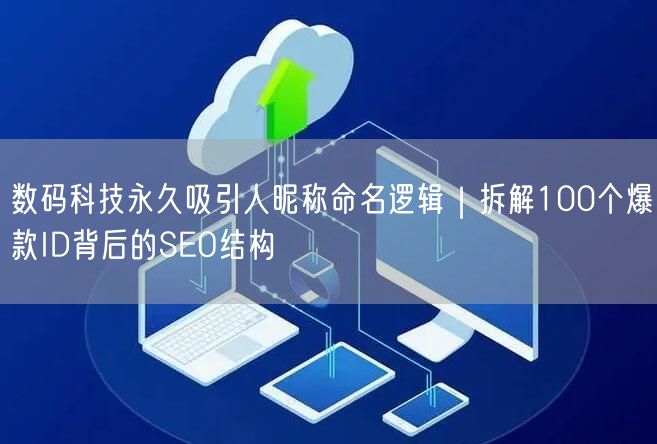 数码科技永久吸引人昵称命名逻辑｜拆解100个爆款ID背后的SEO结构
