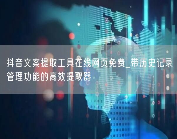 抖音文案提取工具在线网页免费_带历史记录管理功能的高效提取器